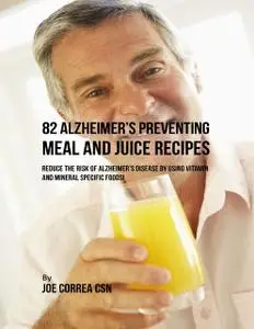 «82 Alzheimer’s Preventing Meal and Juice Recipes: Reduce the Risk of Alzheimer’s Disease By Using Vitamin and Mineral S