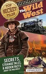 Top Secret Files: The Wild West: Secrets, Strange Tales, and Hidden Facts about the Wild West