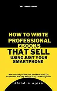 How To Write Professional Ebooks That Sell Using Your Smartphone: How to write professional ebooks