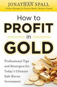 How to Profit in Gold: Professional Tips and Strategies for Todays Ultimate Safe Haven Investment