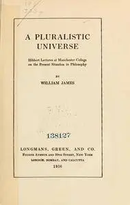 A pluralistic universe; Hibbert Lectures to Manchester College on the present situation in philosophy
