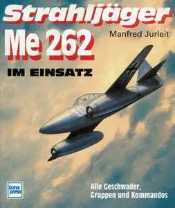 Strahljager Me 262 Im Einsatz: Alle Geschwader, Gruppen und Kommandos
