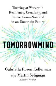 Tomorrowmind: Thriving at Work with Resilience, Creativity, and Connection―Now and in an Uncertain Future