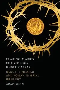Reading Mark's Christology Under Caesar: Jesus the Messiah and Roman Imperial Ideology