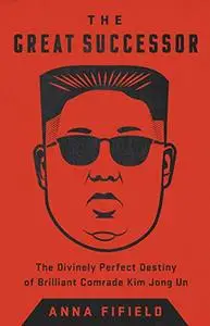 The Great Successor: The Divinely Perfect Destiny of Brilliant Comrade Kim Jong Un