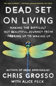 «Dead Set on Living: Making the Difficult but Beautiful Journey from F#*king Up to Waking Up» by Chris Grosso