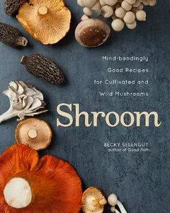 Shroom: Mind-bendingly Good Recipes for Cultivated and Wild Mushrooms (repost)