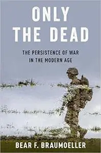 Only the Dead: The Persistence of War in the Modern Age (Repost)