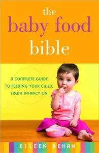 The Baby Food Bible: A Complete Guide to Feeding Your Child, from Infancy On (repost)
