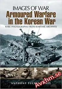 Armoured Warfare in the Korean War: Rare Photographs from Wartime Archives (Images of War)