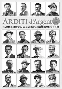 Arditi d'Argento: 20 Medaglie d'Argento al Valore Militare dei Reparti d'Assalto, 1917-18