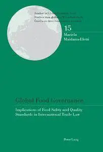Global Food Governance : Implications of Food Safety and Quality Standards in International Trade Law