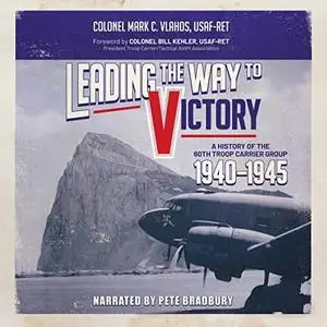 Leading the Way to Victory: A History of the 60th Troop Carrier Group 1940-1945 [Audiobook]