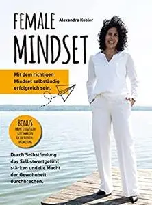 Female Mindset : Mit dem richtigen Mindset selbständig erfolgreich sein (German Edition)