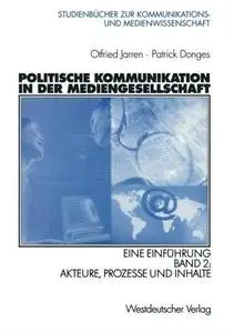 Politische Kommunikation in der Mediengesellschaft: Eine Einführung Band 2: Akteure, Prozesse und Inhalte