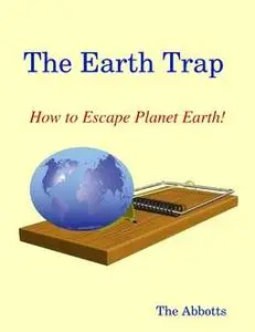 «The Earth Trap : How to Escape Planet Earth» by The Abbotts