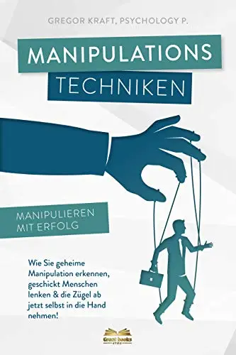 Manipulationstechniken - Manipulieren mit Erfolg!: Wie Sie geheime Manipulation erkennen, geschickt Menschen lenken