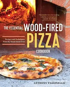The Essential Wood Fired Pizza Cookbook: Recipes and Techniques from My Wood Fired Oven [Repost]