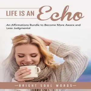 «Life is an Echo: An Affirmations Bundle to Become More Aware and Less Judgmental» by Bright Soul Words