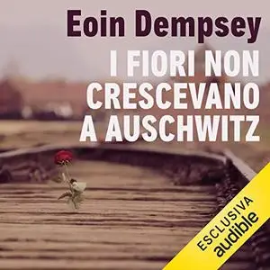 «I fiori non crescevano ad Auschwitz» by Eoin Dempsey