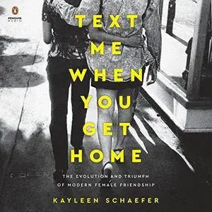 Text Me When You Get Home: The Evolution and Triumph of Modern Female Friendship [Audiobook]