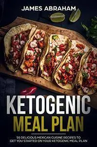 Ketogenic Meal Plan: 50 Delicious Mexican Cuisine Recipes to get you started on your Ketogenic Meal Plan