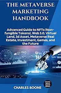 THE METAVERSE MARKETING HANDBOOK: Advanced Guide to NFTs (Non-fungible Tokens), Web 3.0, Virtual