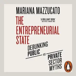 «The Entrepreneurial State: Debunking Public vs. Private Sector Myths» by Mariana Mazzucato