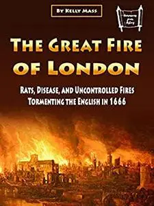 The Great Fire of London: Rats, Disease, and Uncontrolled Fires Tormenting the English in 1666