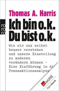 Ich bin o.k. - Du bist o.k.: Wie wir uns selbst besser verstehen und unsere Einstellung zu anderen verändern können (Repost)