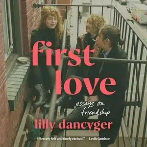 First Love: Essays on Friendship [Audiobook]