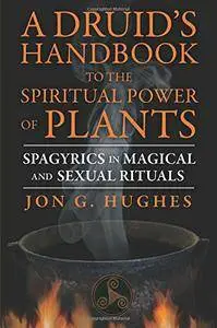 A Druid's Handbook to the Spiritual Power of Plants: Spagyrics in Magical and Sexual Rituals