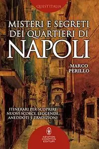 Misteri e segreti dei quartieri di Napoli. Itinerari per scoprire nuovi scorci, leggende, aneddoti e tradizioni - Marco Perillo