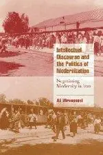 Intellectual Discourse and the Politics of Modernization: Negotiating Modernity in Iran