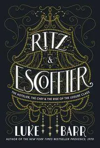 Ritz and Escoffier: The Hotelier, The Chef, and the Rise of the Leisure Class