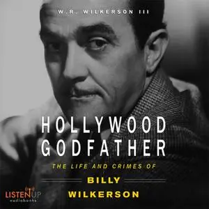 «The Hollywood Godfather:The Life and Crimes of Billy Wilkerson» by W. R. Wilkerson III