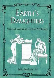 Earth's Daughters: Stories of Women in Classical Mythology by Betty Bonham Lies