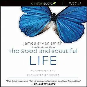 The Good and Beautiful Life: Putting on the Character of Christ [Audiobook]