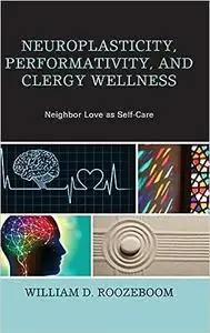 Neuroplasticity, Performativity, and Clergy Wellness: Neighbor Love as Self-Care
