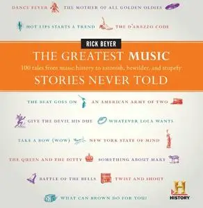 The Greatest Music Stories Never Told: 100 Tales from Music History to Astonish, Bewilder, and Stupefy