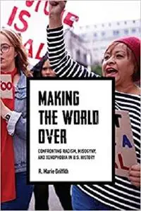 Making the World Over: Confronting Racism, Misogyny, and Xenophobia in U.S. History (Richard E. Myers Lectures)
