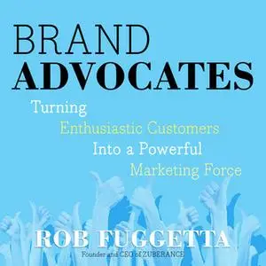 «Brand Advocates: Turning Enthusiastic Customers into a Powerful Marketing Force» by Rob Fuggetta