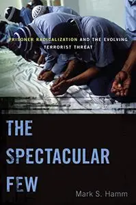 The Spectacular Few: Prisoner Radicalization and the Evolving Terrorist Threat