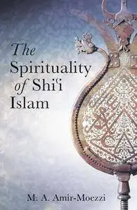 The Spirituality of Shi'i Islam: Belief and Practices