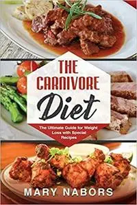 The Carnivore Diet: The Ultimate Guide for Weight Loss with Special Recipes