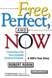 «Free, Perfect, and Now: Connecting to the Three Insatiable Customer Demands: A CEO's True Story» by Robert Rodin