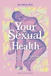 Your Sexual Health: A Guide to understanding, loving and caring for your body