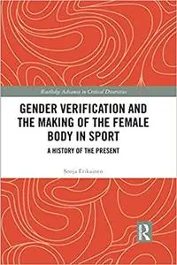 Gender Verification and the Making of the Female Body in Sport: A History of the Present