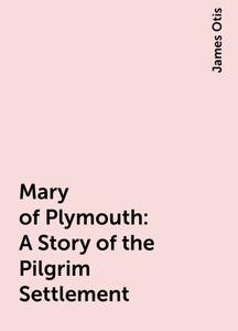 «Mary of Plymouth: A Story of the Pilgrim Settlement» by James Otis