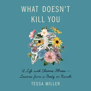 What Doesn't Kill You: A Life with Chronic Illness - Lessons from a Body in Revolt [Audiobook]